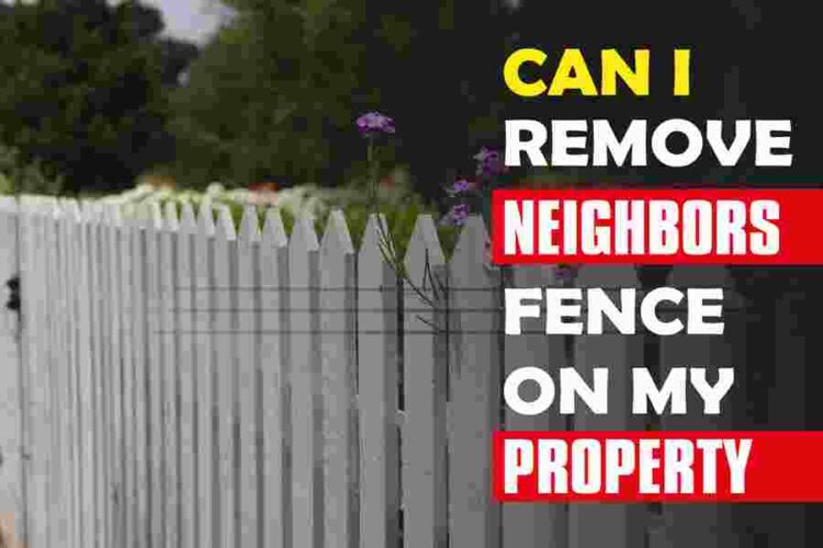 Can I Remove My Neighbors Fence on My Property