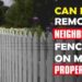 Can I Remove My Neighbors Fence on My Property