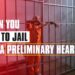 Can You Go To Jail At A Preliminary Hearing