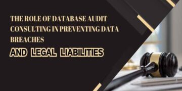 The Role Of Database Audit Consulting In Preventing Data Breaches And Legal Liabilities